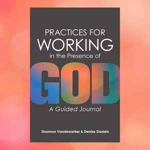 Practices for Working in the Presence of God: A Guided Journal